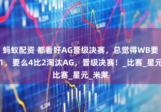 蚂蚁配资 都看好AG晋级决赛，总觉得WB要么4比1，要么4比2淘汰AG，晋级决赛！_比赛_星元_米莱