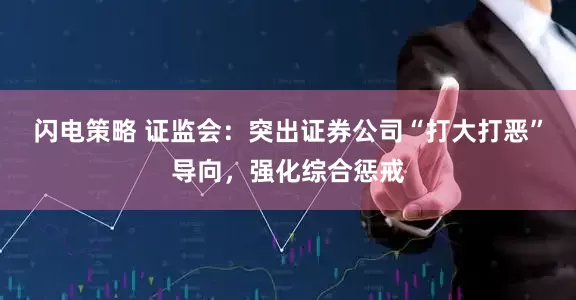 闪电策略 证监会：突出证券公司“打大打恶”导向，强化综合惩戒