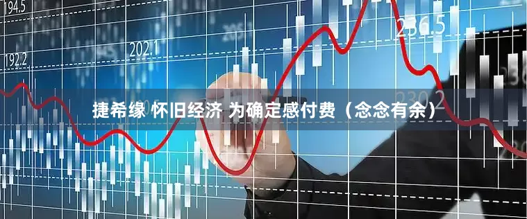 捷希缘 怀旧经济 为确定感付费（念念有余）